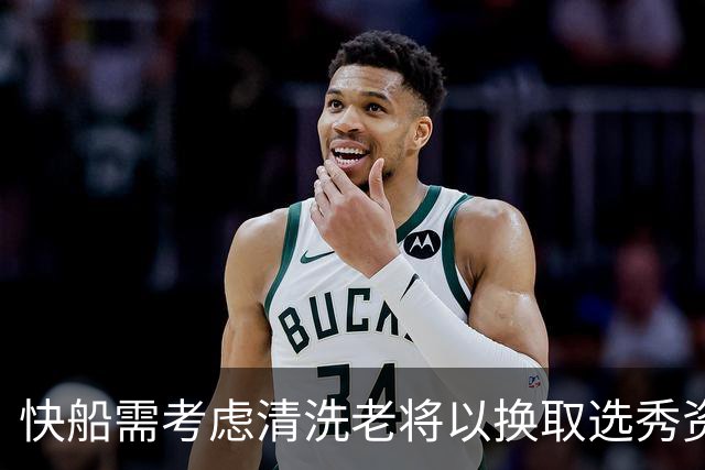 快船需考虑清洗老将以换取选秀资产，并为未来引入新血