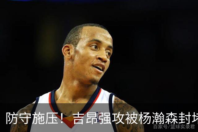 防守施压！吉昂强攻被杨瀚森封堵 促成卡塔尔24秒违例